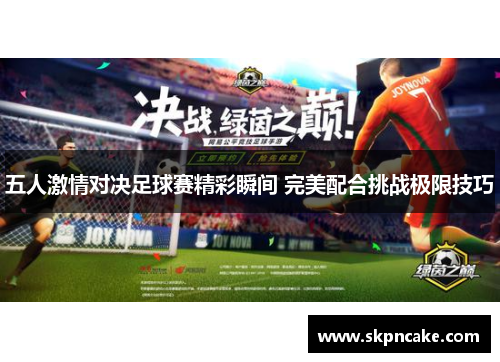 五人激情对决足球赛精彩瞬间 完美配合挑战极限技巧