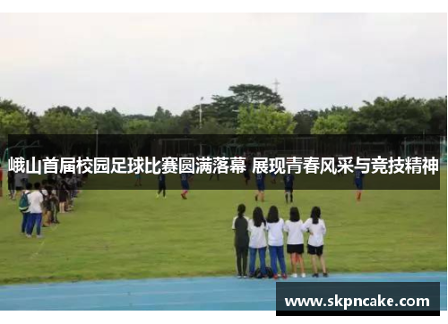 峨山首届校园足球比赛圆满落幕 展现青春风采与竞技精神