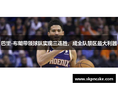 巴里-布朗带领球队实现三连胜，成全队禁区最大利器