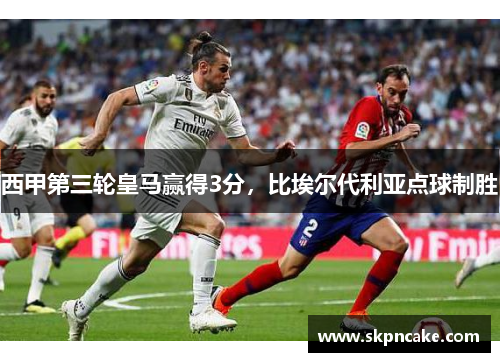 西甲第三轮皇马赢得3分，比埃尔代利亚点球制胜
