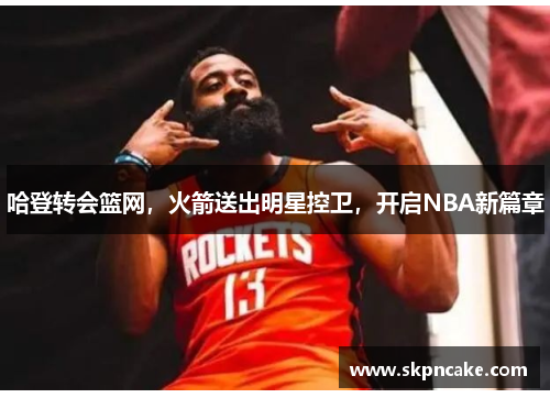 哈登转会篮网，火箭送出明星控卫，开启NBA新篇章