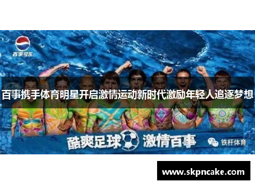 百事携手体育明星开启激情运动新时代激励年轻人追逐梦想