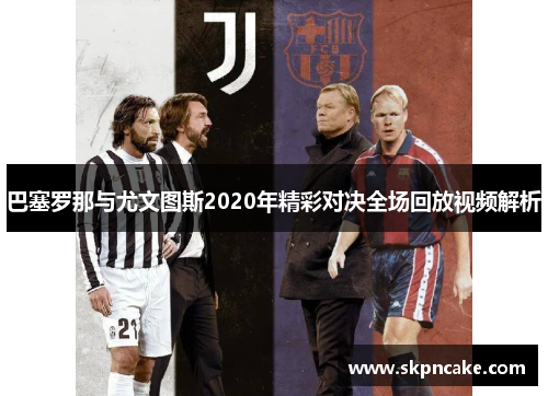 巴塞罗那与尤文图斯2020年精彩对决全场回放视频解析